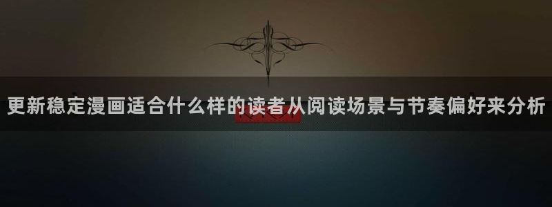 漫画在线看:更新稳定漫画适合什么样的读者从阅读场景与节奏偏好来分析